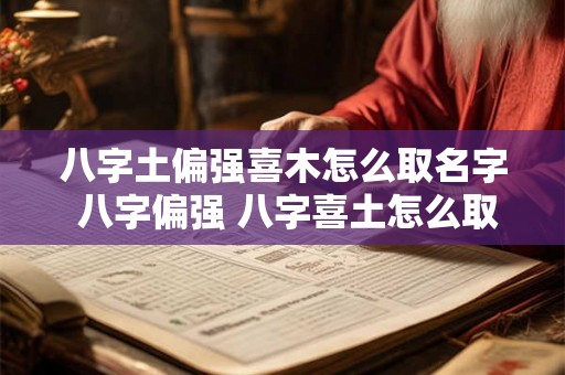 八字土偏强喜木怎么取名字 八字偏强 八字喜土怎么取名