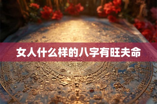 女人什么样的八字有旺夫命