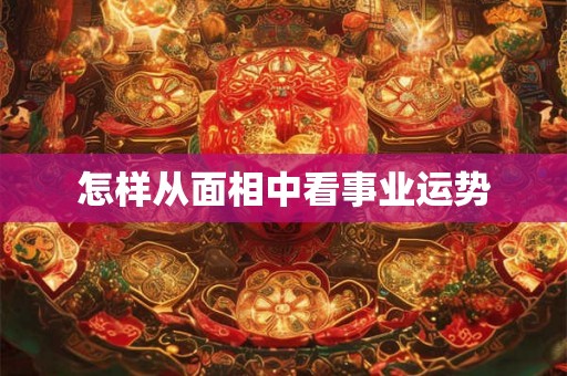 怎样从面相中看事业运势