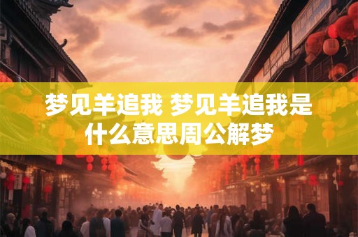 梦见羊追我 梦见羊追我是什么意思周公解梦