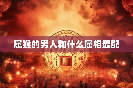 属猴的男人和什么属相最配