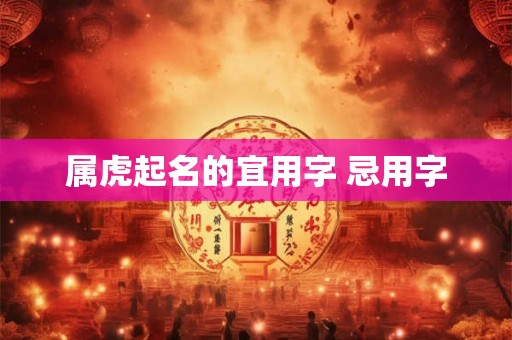 属虎起名的宜用字 忌用字