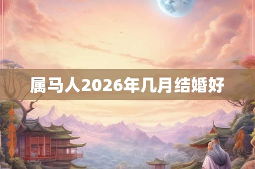 属马人2026年几月结婚好