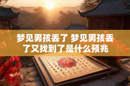 梦见男孩丢了 梦见男孩丢了又找到了是什么预兆