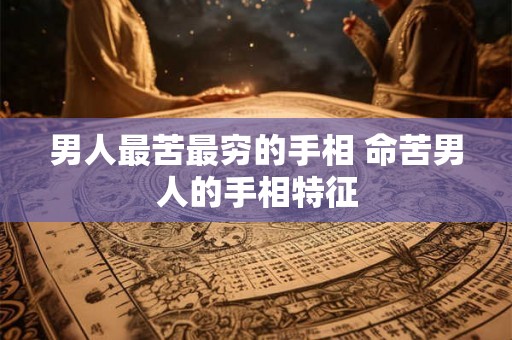 男人最苦最穷的手相 命苦男人的手相特征
