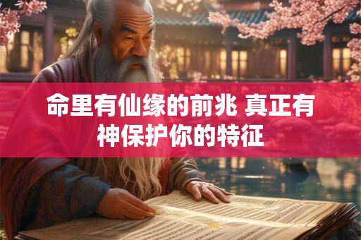 命里有仙缘的前兆 真正有神保护你的特征