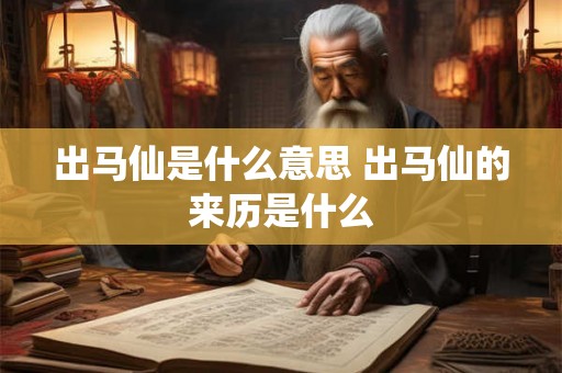 出马仙是什么意思 出马仙的来历是什么