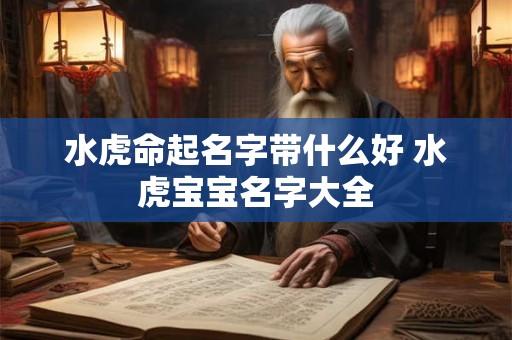 水虎命起名字带什么好 水虎宝宝名字大全