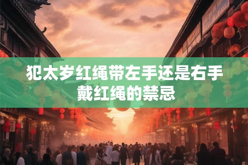 犯太岁红绳带左手还是右手 戴红绳的禁忌