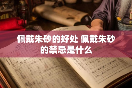 佩戴朱砂的好处 佩戴朱砂的禁忌是什么