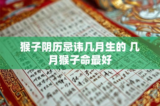 猴子阴历忌讳几月生的 几月猴子命最好