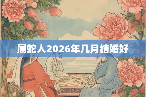 属蛇人2026年几月结婚好