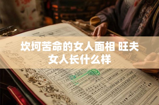 坎坷苦命的女人面相 旺夫女人长什么样