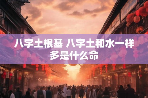 八字土根基 八字土和水一样多是什么命