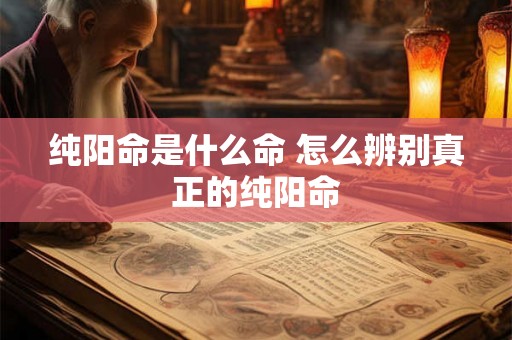 纯阳命是什么命 怎么辨别真正的纯阳命