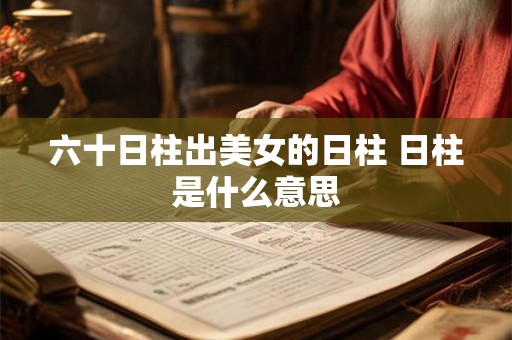 六十日柱出美女的日柱 日柱是什么意思