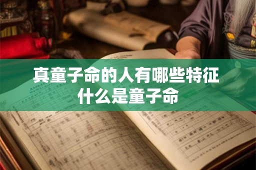 真童子命的人有哪些特征 什么是童子命