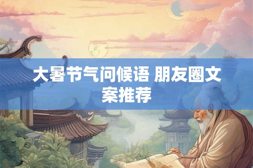 大暑节气问候语 朋友圈文案推荐