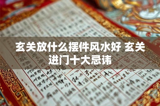 玄关放什么摆件风水好 玄关进门十大忌讳