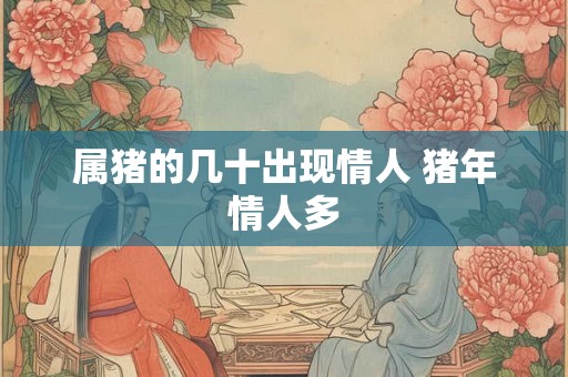 属猪的几十出现情人 猪年情人多