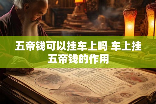五帝钱可以挂车上吗 车上挂五帝钱的作用