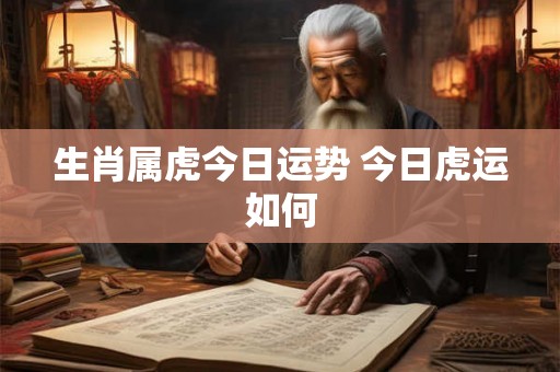 生肖属虎今日运势 今日虎运如何