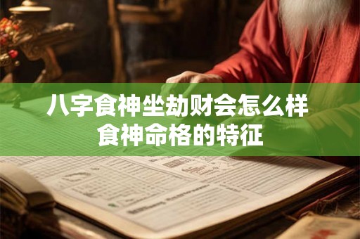 八字食神坐劫财会怎么样 食神命格的特征