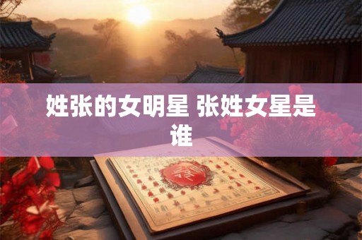 姓张的女明星 张姓女星是谁