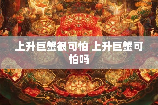 上升巨蟹很可怕 上升巨蟹可怕吗
