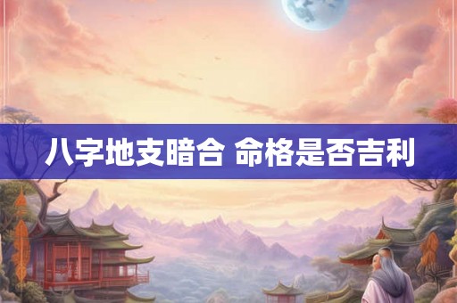 八字地支暗合 命格是否吉利