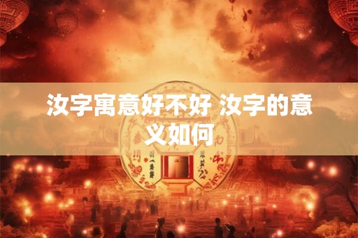 汝字寓意好不好 汝字的意义如何