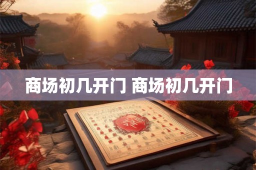 商场初几开门 商场初几开门