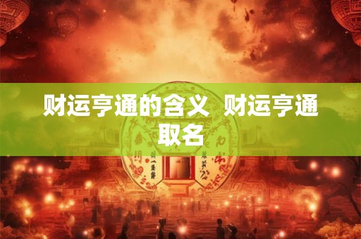 财运亨通的含义  财运亨通取名