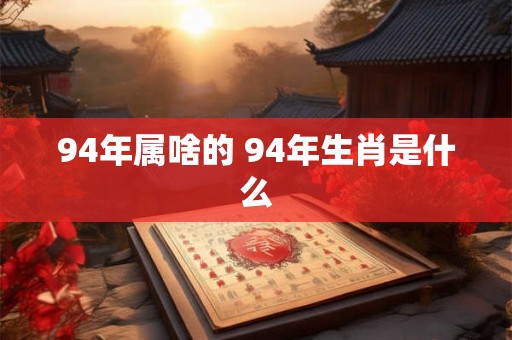 94年属啥的 94年生肖是什么