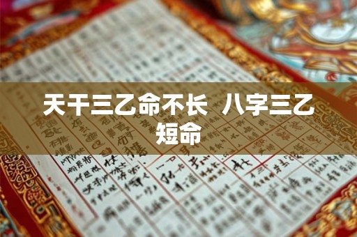 天干三乙命不长  八字三乙短命