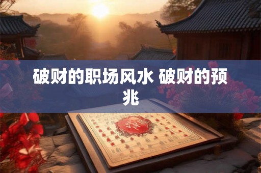破财的职场风水 破财的预兆