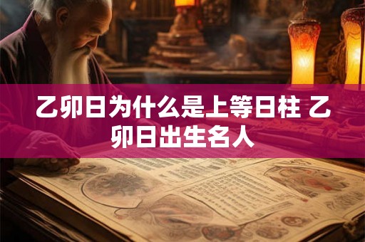 乙卯日为什么是上等日柱 乙卯日出生名人