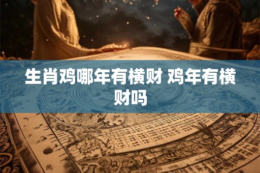 生肖鸡哪年有横财 鸡年有横财吗