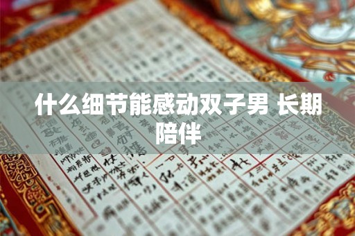 什么细节能感动双子男 长期陪伴