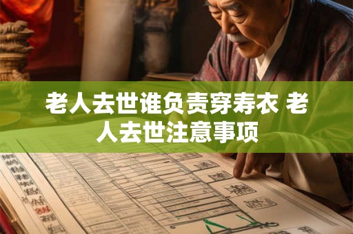 老人去世谁负责穿寿衣 老人去世注意事项