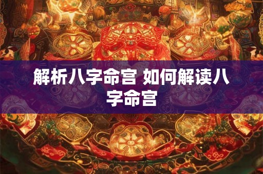 解析八字命宫 如何解读八字命宫