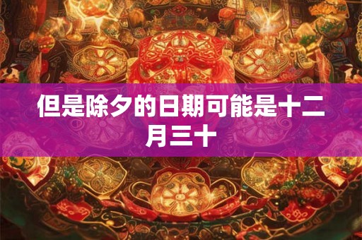 但是除夕的日期可能是十二月三十 但是除夕的日期可能是十二月三十