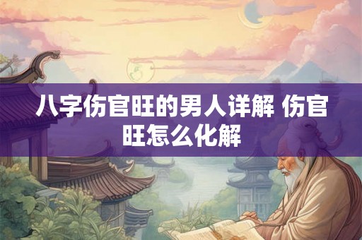 八字伤官旺的男人详解 伤官旺怎么化解