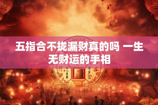 五指合不拢漏财真的吗 一生无财运的手相