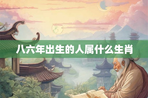 八六年出生的人属什么生肖