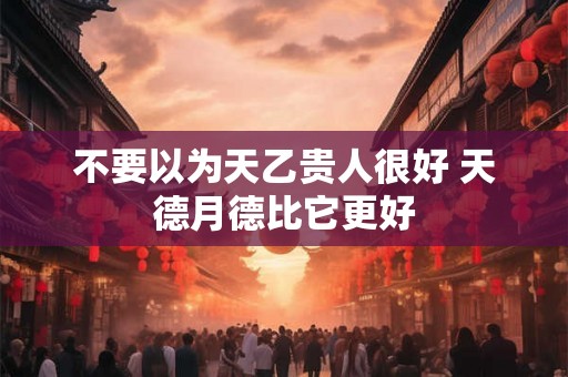 不要以为天乙贵人很好 天德月德比它更好