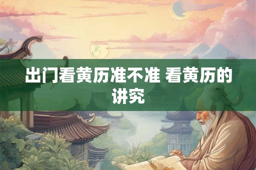 出门看黄历准不准 看黄历的讲究