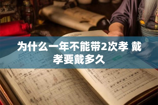 为什么一年不能带2次孝 戴孝要戴多久