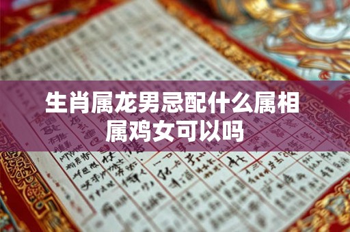 生肖属龙男忌配什么属相 属鸡女可以吗
