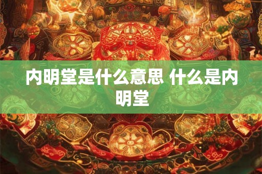 内明堂是什么意思 什么是内明堂
